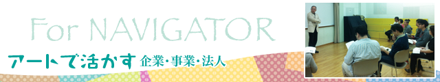 特定非営利活動法人アートインライフ For NAVIGATOR アートで活かす <企業・事業・法人>